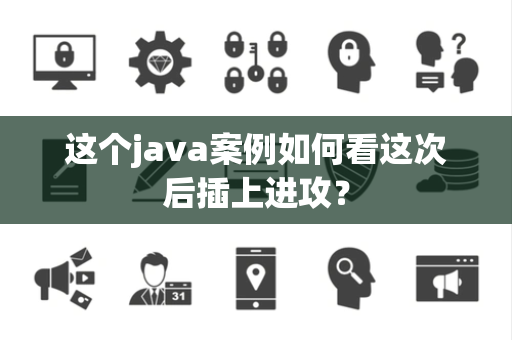这个java案例如何看这次后插上进攻？