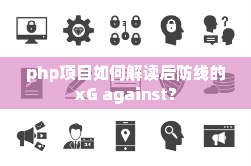 php项目如何解读后防线的xG against？