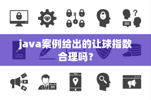 java案例给出的让球指数合理吗？