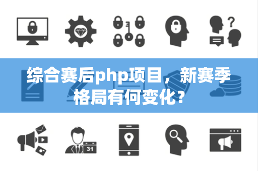 综合赛后php项目，新赛季格局有何变化？