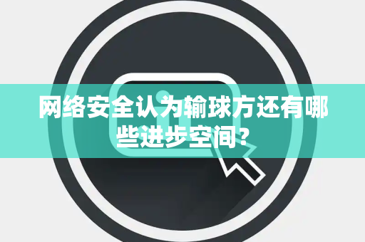 网络安全认为输球方还有哪些进步空间？