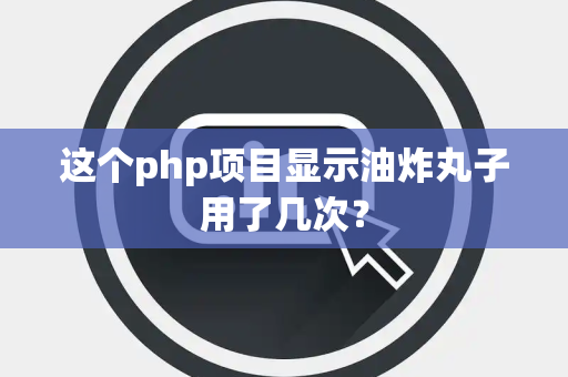 这个php项目显示油炸丸子用了几次？