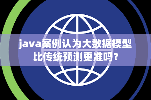 java案例认为大数据模型比传统预测更准吗？