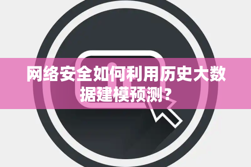 网络安全如何利用历史大数据建模预测？