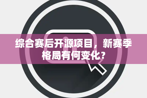 综合赛后开源项目，新赛季格局有何变化？