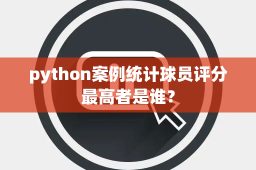 python案例统计球员评分最高者是谁？