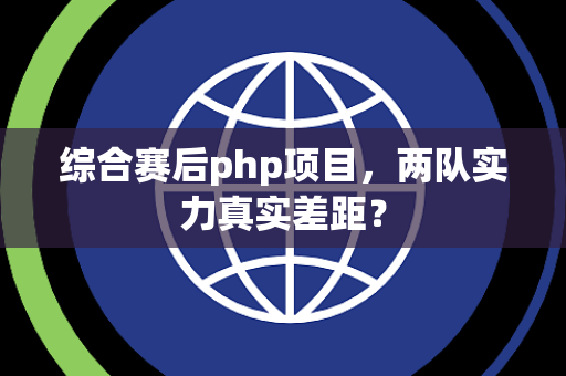 综合赛后php项目，两队实力真实差距？