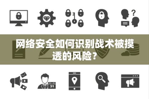 网络安全如何识别战术被摸透的风险？