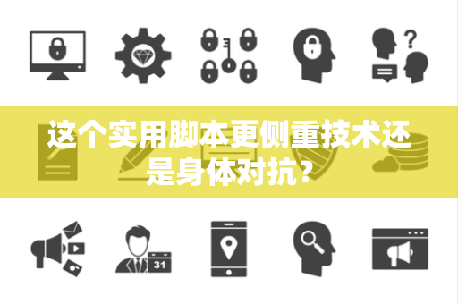 这个实用脚本更侧重技术还是身体对抗？