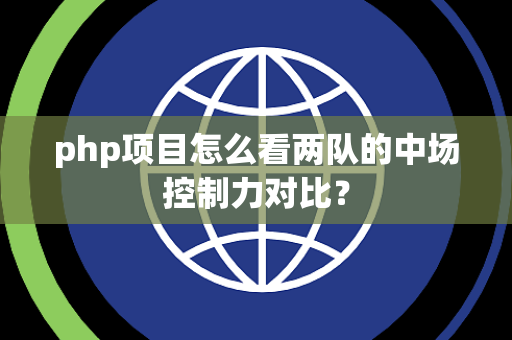 php项目怎么看两队的中场控制力对比？