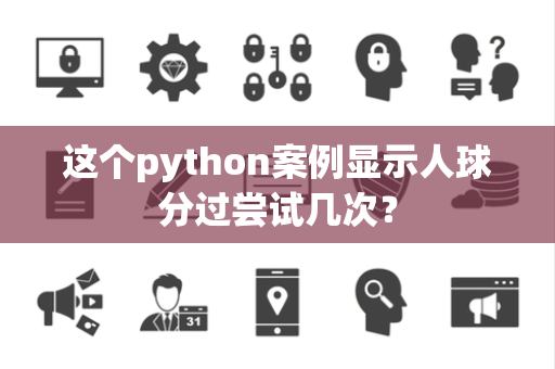 这个python案例显示人球分过尝试几次？