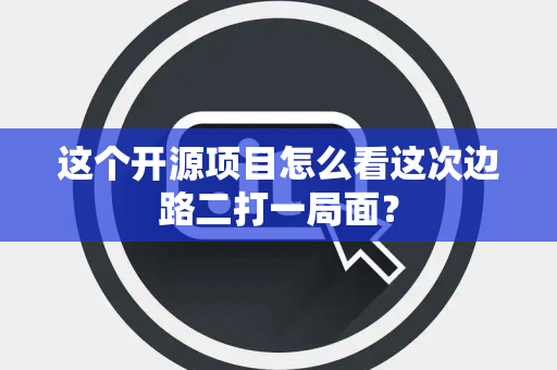 这个开源项目怎么看这次边路二打一局面？
