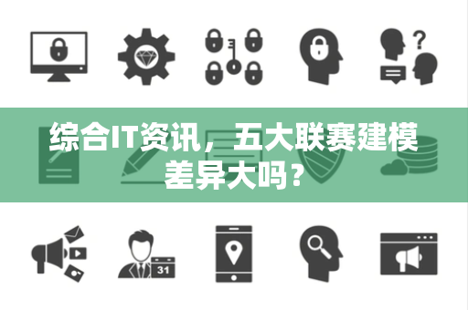 综合IT资讯，五大联赛建模差异大吗？