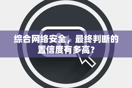 综合网络安全，最终判断的置信度有多高？