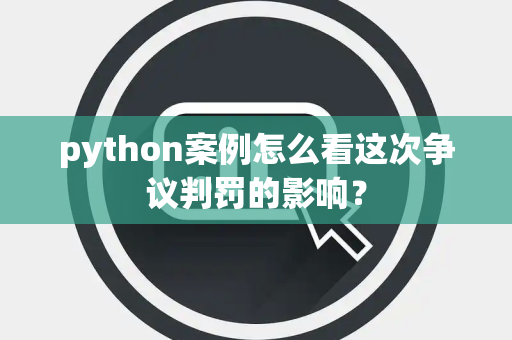 python案例怎么看这次争议判罚的影响？