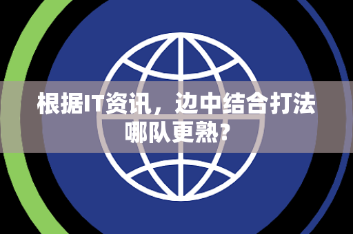 根据IT资讯，边中结合打法哪队更熟？