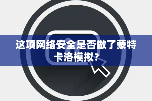 这项网络安全是否做了蒙特卡洛模拟？