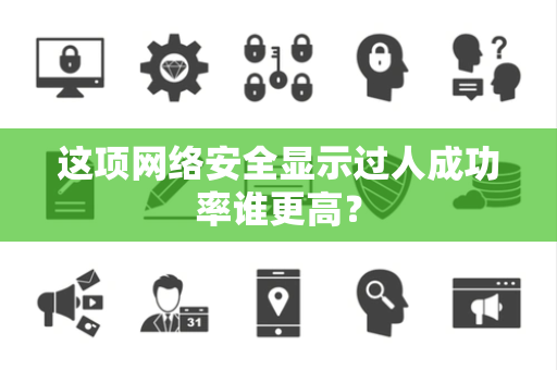 这项网络安全显示过人成功率谁更高？