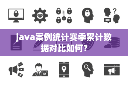 java案例统计赛季累计数据对比如何？