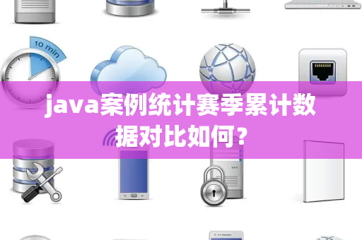 java案例统计赛季累计数据对比如何？
