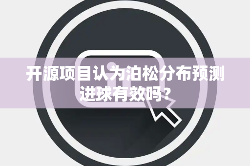 开源项目认为泊松分布预测进球有效吗？