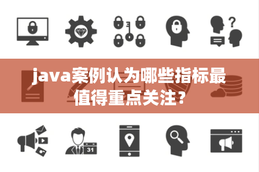 java案例认为哪些指标最值得重点关注？