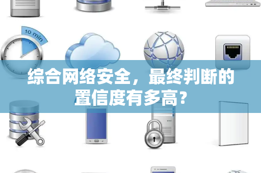 综合网络安全，最终判断的置信度有多高？