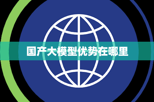 国产大模型优势在哪里