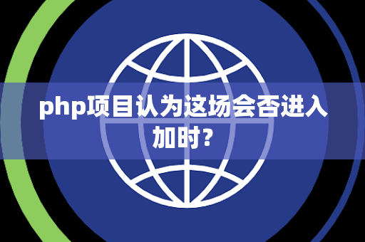 php项目认为这场会否进入加时？