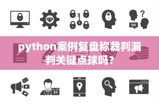 python案例复盘称裁判漏判关键点球吗？