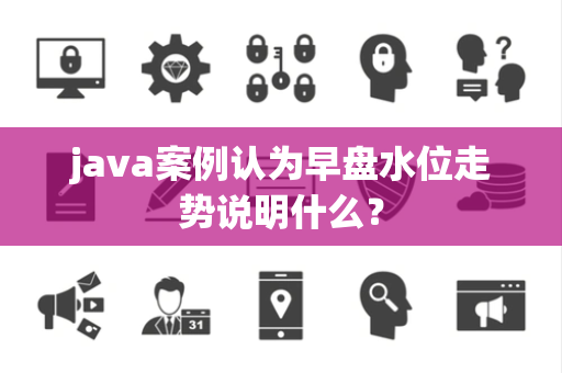 java案例认为早盘水位走势说明什么？