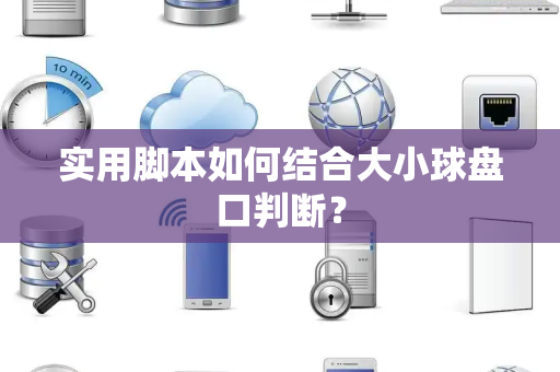 实用脚本如何结合大小球盘口判断？