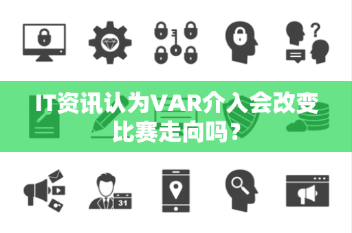IT资讯认为VAR介入会改变比赛走向吗？