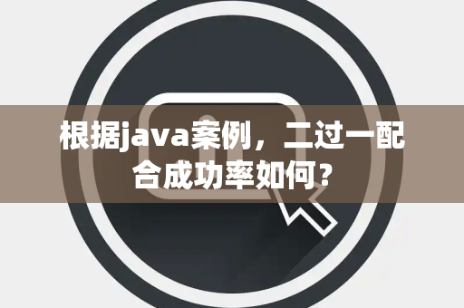 根据java案例，二过一配合成功率如何？