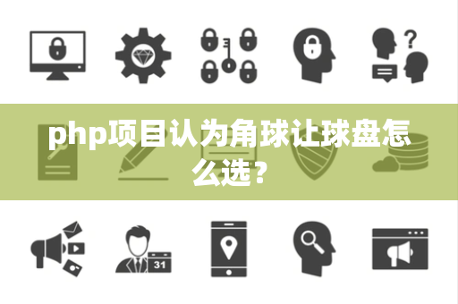 php项目认为角球让球盘怎么选？