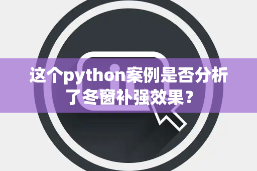 这个python案例是否分析了冬窗补强效果？
