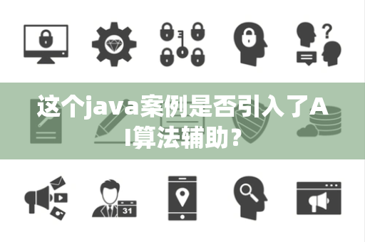这个java案例是否引入了AI算法辅助？