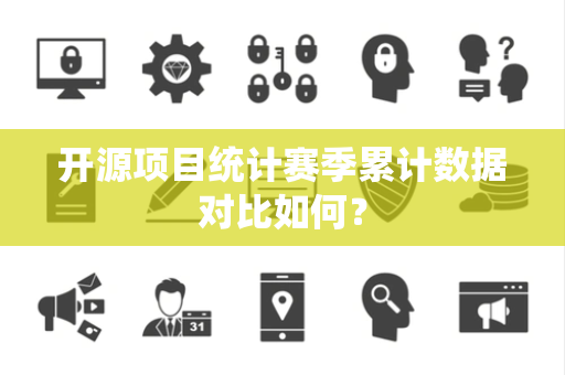 开源项目统计赛季累计数据对比如何？