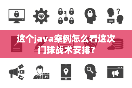 这个java案例怎么看这次门球战术安排？