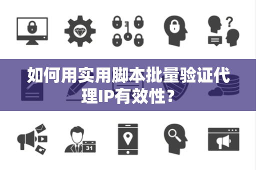 如何用实用脚本批量验证代理IP有效性？