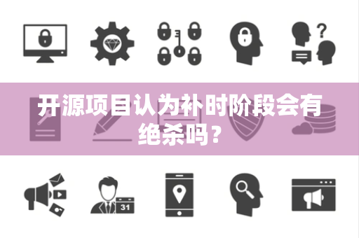 开源项目认为补时阶段会有绝杀吗？