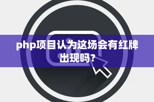 php项目认为这场会有红牌出现吗？