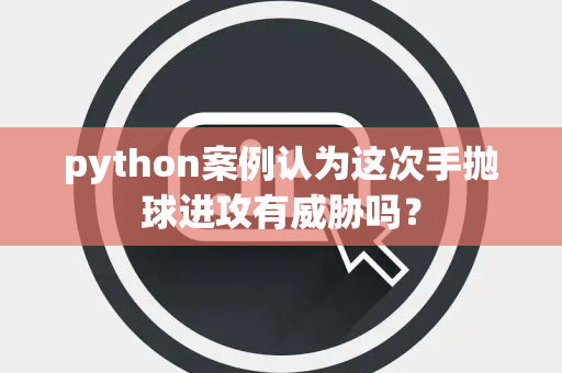 python案例认为这次手抛球进攻有威胁吗？