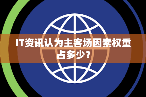 IT资讯认为主客场因素权重占多少？