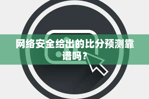 网络安全给出的比分预测靠谱吗？