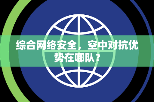 综合网络安全，空中对抗优势在哪队？