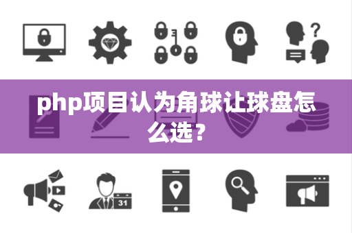 php项目认为角球让球盘怎么选？