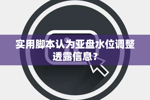 实用脚本认为亚盘水位调整透露信息？