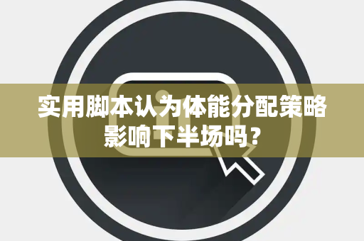 实用脚本认为体能分配策略影响下半场吗？
