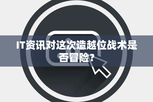 IT资讯对这次造越位战术是否冒险？